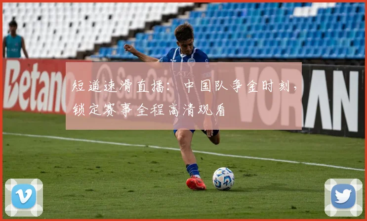 短道速滑直播：中国队争金时刻，锁定赛事全程高清观看