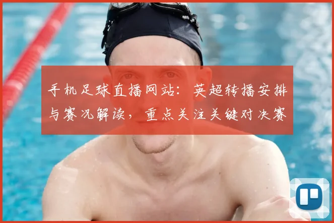 手机足球直播网站：英超转播安排与赛况解读，重点关注关键对决赛程变化