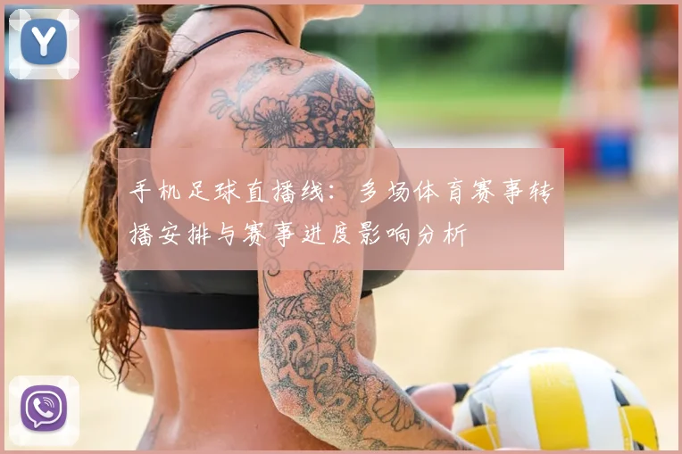 手机足球直播线：多场体育赛事转播安排与赛事进度影响分析