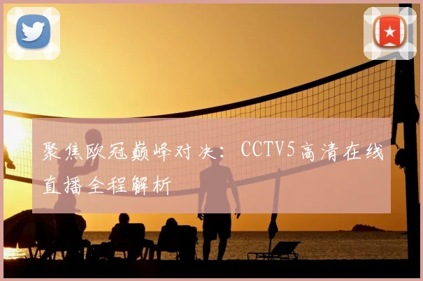 聚焦欧冠巅峰对决：CCTV5高清在线直播全程解析