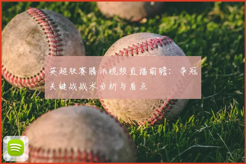 英超联赛腾讯视频直播前瞻：争冠关键战战术分析与看点