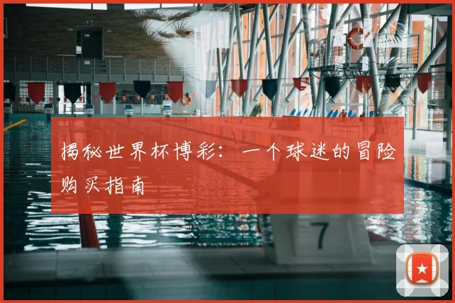 揭秘世界杯博彩：一个球迷的冒险购买指南