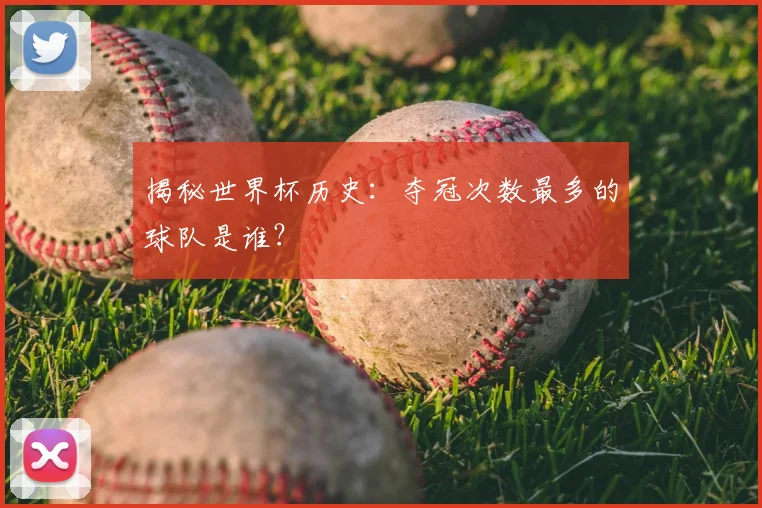 揭秘世界杯历史：夺冠次数最多的球队是谁？