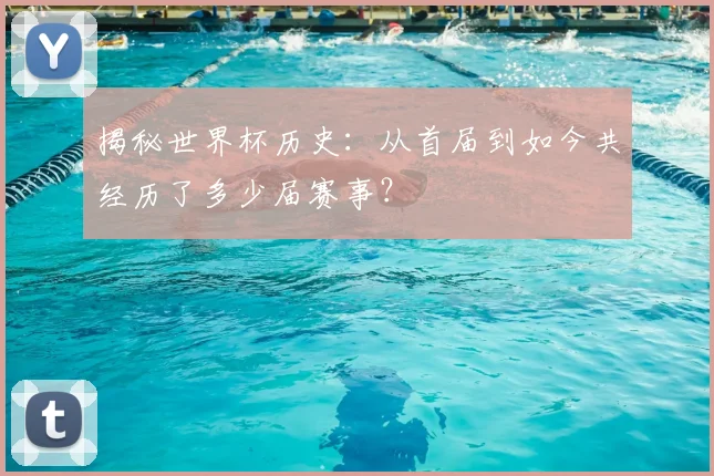 揭秘世界杯历史：从首届到如今共经历了多少届赛事？