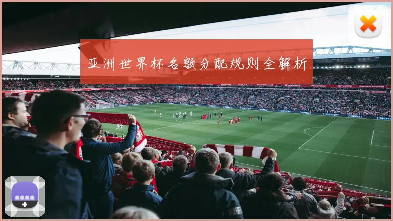 亚洲世界杯名额分配规则全解析