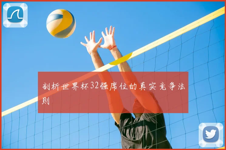 剖析世界杯32强席位的真实竞争法则
