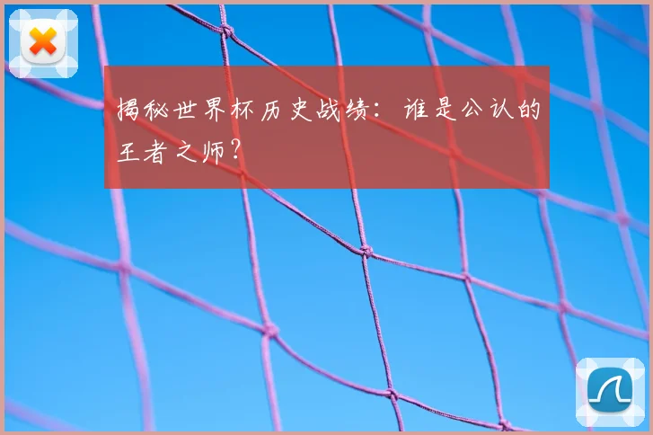 揭秘世界杯历史战绩：谁是公认的王者之师？